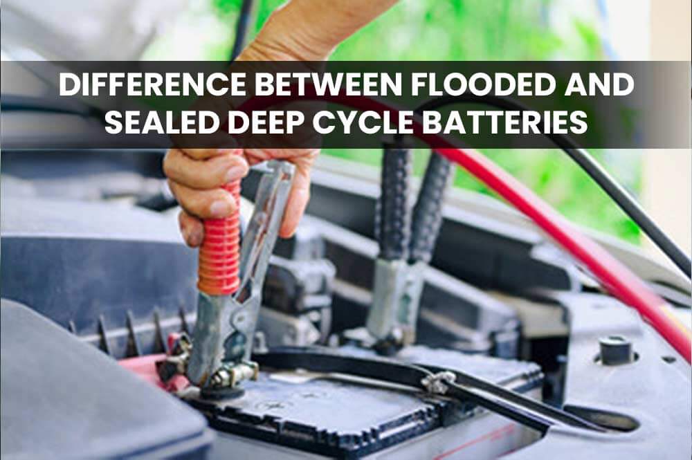 Difference Between Flooded and Sealed Deep Cycle Batteries Batteries